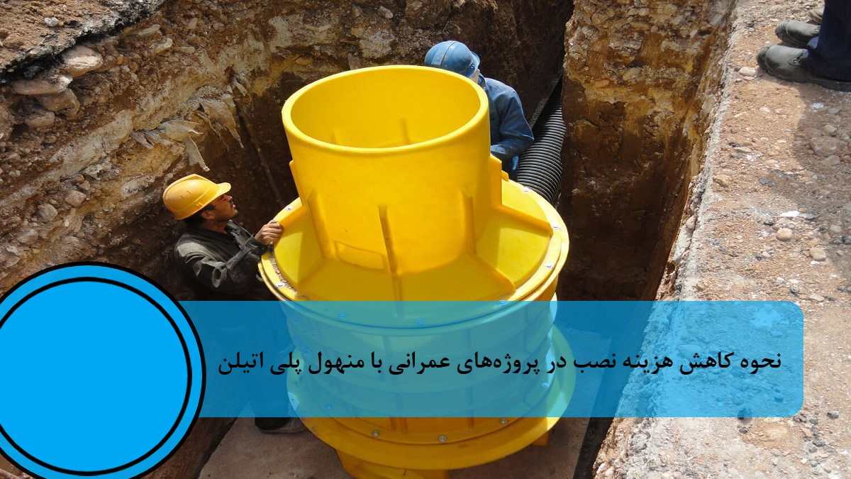 نحوه کاهش هزینه نصب در پروژه‌های عمرانی با منهول پلی‌ اتیلن